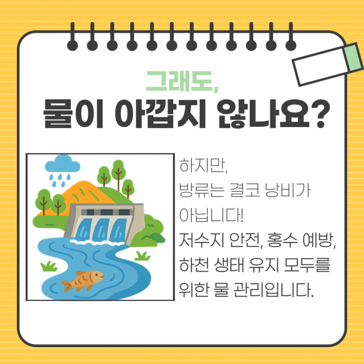 그래도, 물이 아깝지 않나요? 하지만, 방류는 결코 낭비가 아닙니다! 저수지 안전, 홍수 예방, 하천 생태 유지 모두를 위한 물 관리입니다.